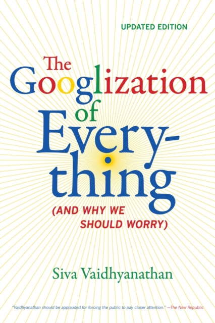 The Googlization of Everything: (And Why We Should Worry)