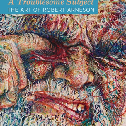 A Troublesome Subject: The Art of Robert Arneson