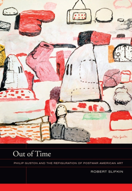 Out of Time: Philip Guston and the Refiguration of Postwar American Art