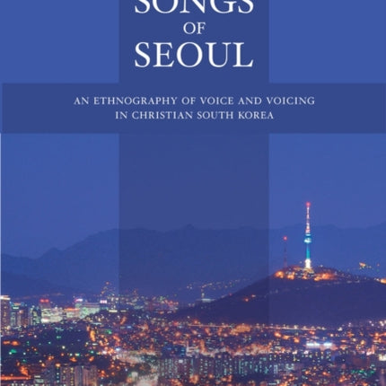 Songs of Seoul: An Ethnography of Voice and Voicing in Christian South Korea