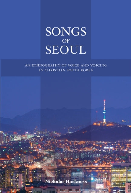 Songs of Seoul: An Ethnography of Voice and Voicing in Christian South Korea