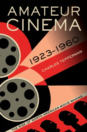 Amateur Cinema: The Rise of North American Moviemaking, 1923-1960