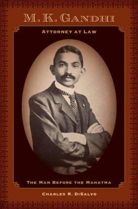 M.K. Gandhi, Attorney at Law: The Man before the Mahatma