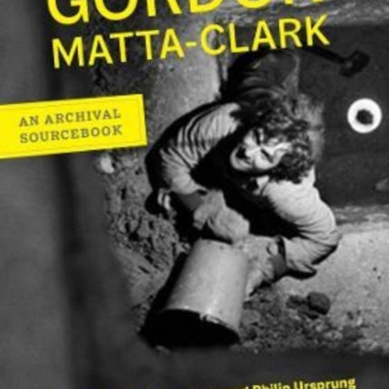 Gordon Matta-Clark: An Archival Sourcebook