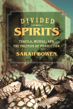 Divided Spirits: Tequila, Mezcal, and the Politics of Production