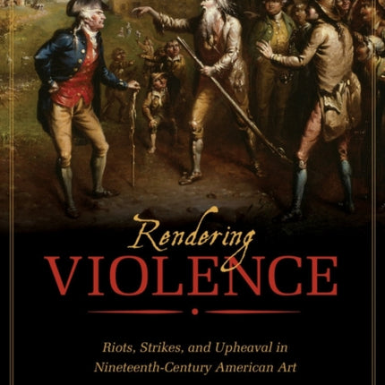 Rendering Violence: Riots, Strikes, and Upheaval in Nineteenth-Century American Art