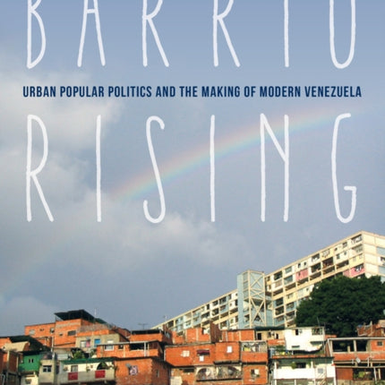 Barrio Rising: Urban Popular Politics and the Making of Modern Venezuela