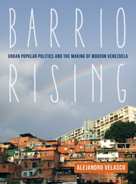 Barrio Rising: Urban Popular Politics and the Making of Modern Venezuela