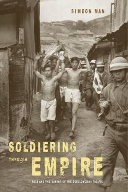 Soldiering through Empire: Race and the Making of the Decolonizing Pacific