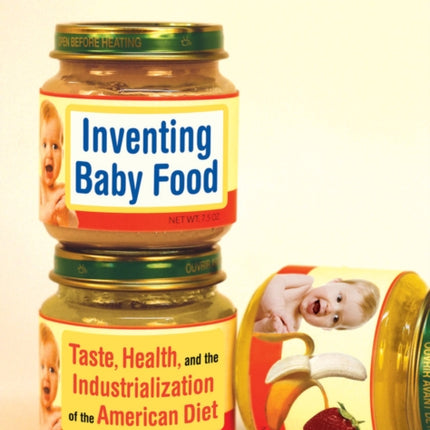 Inventing Baby Food: Taste, Health, and the Industrialization of the American Diet