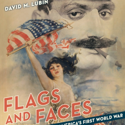 Flags and Faces: The Visual Culture of America's First World War