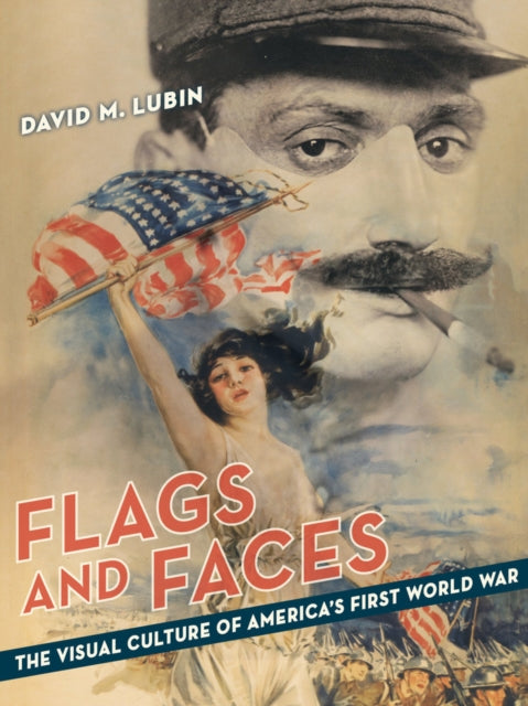 Flags and Faces: The Visual Culture of America's First World War