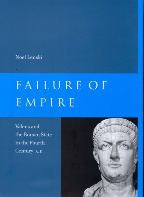 Failure of Empire: Valens and the Roman State in the Fourth Century A.D.