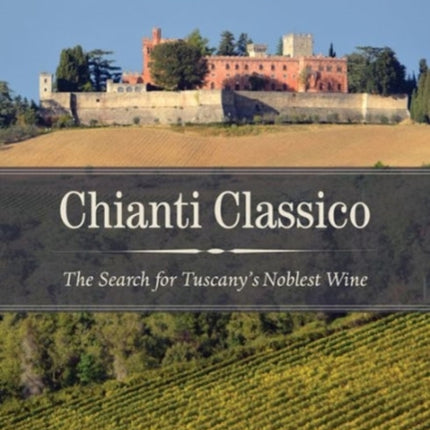 Chianti Classico: The Search for Tuscany’s Noblest Wine