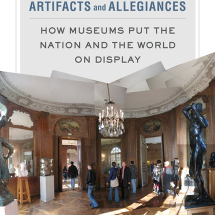 Artifacts and Allegiances: How Museums Put the Nation and the World on Display