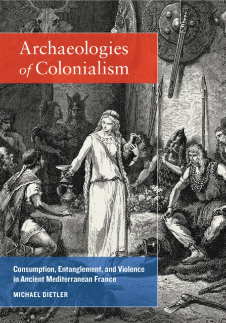 Archaeologies of Colonialism: Consumption, Entanglement, and Violence in Ancient Mediterranean France