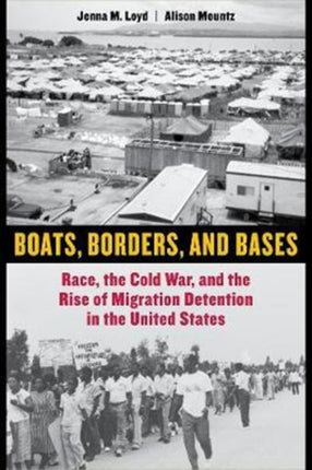 Boats, Borders, and Bases: Race, the Cold War, and the Rise of Migration Detention in the United States