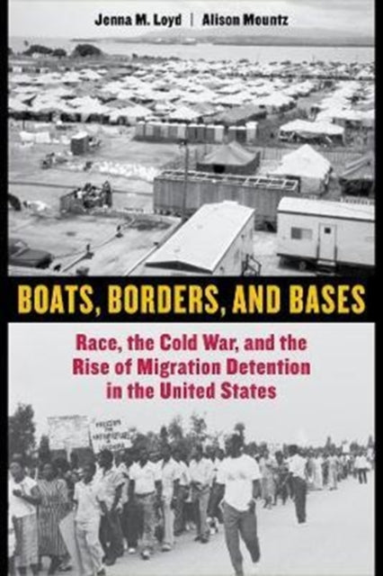 Boats, Borders, and Bases: Race, the Cold War, and the Rise of Migration Detention in the United States