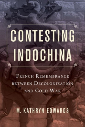 Contesting Indochina: French Remembrance between Decolonization and Cold War