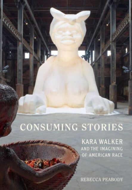 Consuming Stories: Kara Walker and the Imagining of American Race