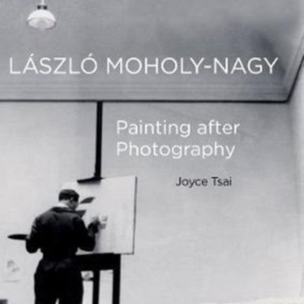 Laszlo Moholy-Nagy: Painting after Photography