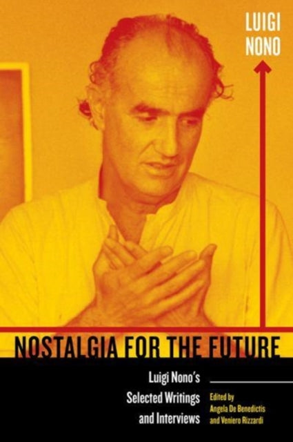 Nostalgia for the Future: Luigi Nono's Selected Writings and Interviews