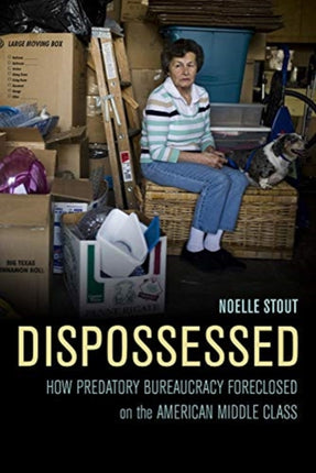 Dispossessed: How Predatory Bureaucracy Foreclosed on the American Middle Class