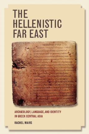 The Hellenistic Far East: Archaeology, Language, and Identity in Greek Central Asia