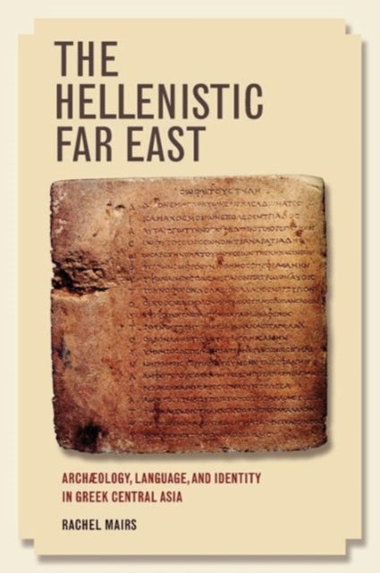 The Hellenistic Far East: Archaeology, Language, and Identity in Greek Central Asia