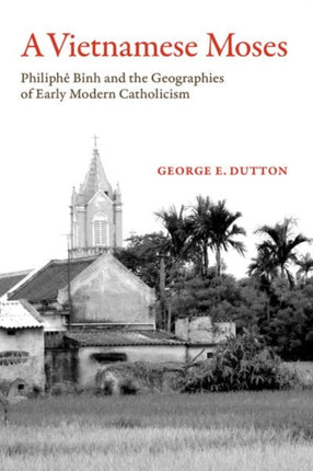 A Vietnamese Moses: Philiphe Binh and the Geographies of Early Modern Catholicism