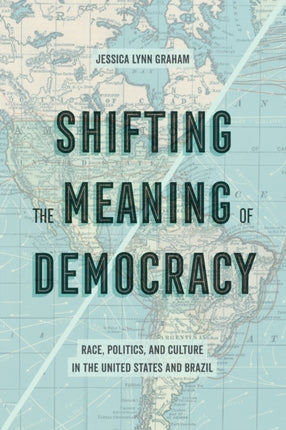 Shifting the Meaning of Democracy: Race, Politics, and Culture in the United States and Brazil