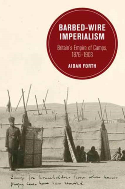 Barbed-Wire Imperialism: Britain's Empire of Camps, 1876-1903