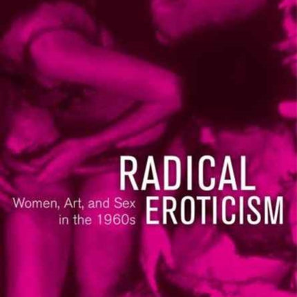 Radical Eroticism: Women, Art, and Sex in the 1960s