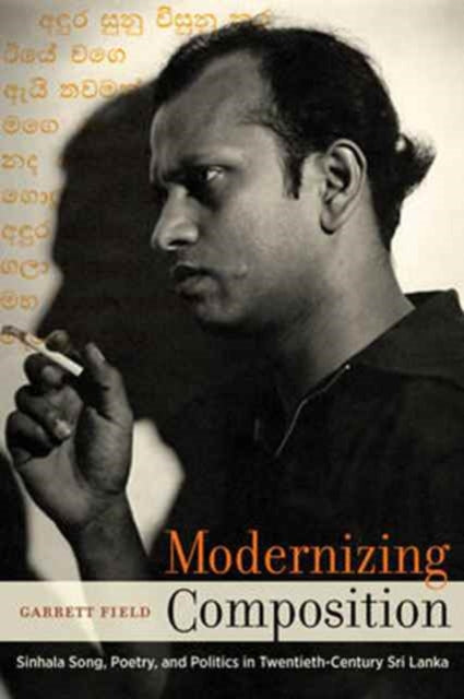 Modernizing Composition: Sinhala Song, Poetry, and Politics in Twentieth-Century Sri Lanka