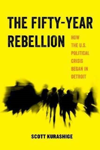 The Fifty-Year Rebellion: How the U.S. Political Crisis Began in Detroit