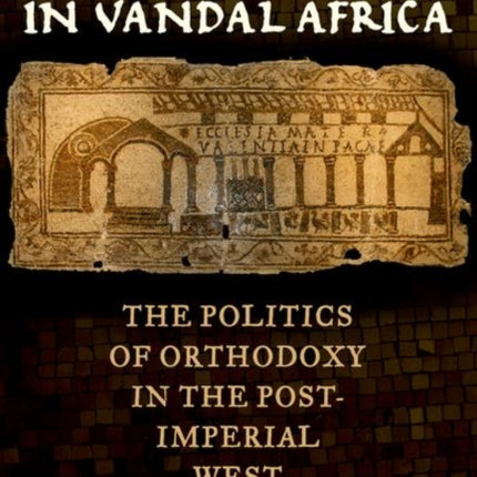 Being Christian in Vandal Africa: The Politics of Orthodoxy in the Post-Imperial West