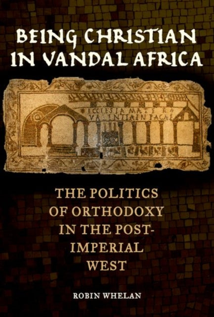 Being Christian in Vandal Africa: The Politics of Orthodoxy in the Post-Imperial West