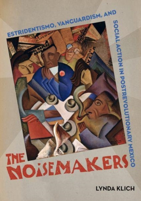 The Noisemakers: Estridentismo, Vanguardism, and Social Action in Postrevolutionary Mexico