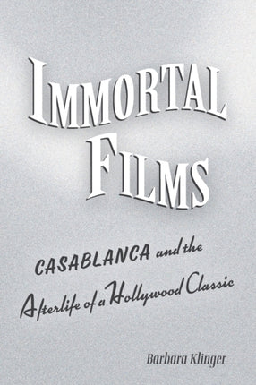 Immortal Films: "Casablanca" and the Afterlife of a Hollywood Classic