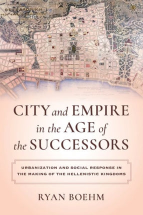 City and Empire in the Age of the Successors: Urbanization and Social Response in the Making of the Hellenistic Kingdoms