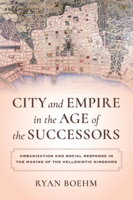 City and Empire in the Age of the Successors: Urbanization and Social Response in the Making of the Hellenistic Kingdoms