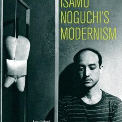 Isamu Noguchi’s Modernism: Negotiating Race, Labor, and Nation, 1930–1950