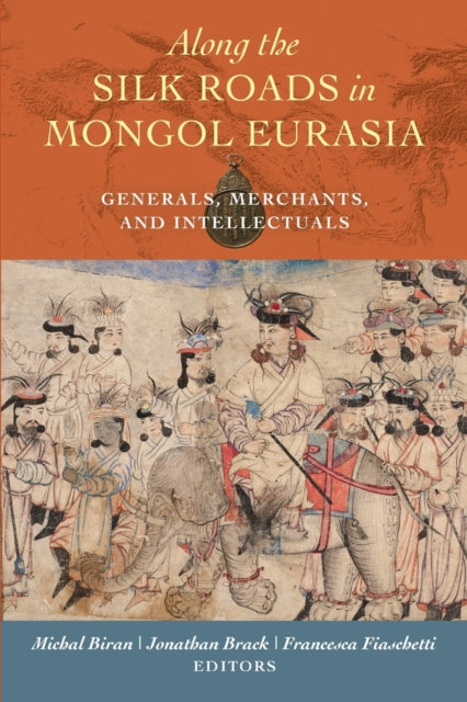 Along the Silk Roads in Mongol Eurasia: Generals, Merchants, and Intellectuals