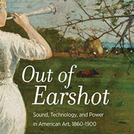 Out of Earshot: Sound, Technology, and Power in American Art, 1860–1900