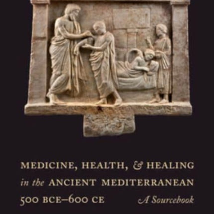 Medicine, Health, and Healing in the Ancient Mediterranean (500 BCE–600 CE): A Sourcebook