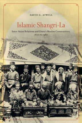 Islamic Shangri-La: Inter-Asian Relations and Lhasa’s Muslim Communities, 1600 to 1960