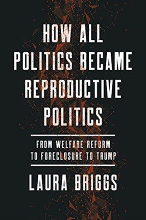 How All Politics Became Reproductive Politics: From Welfare Reform to Foreclosure to Trump