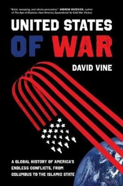 The United States of War: A Global History of America's Endless Conflicts, from Columbus to the Islamic State