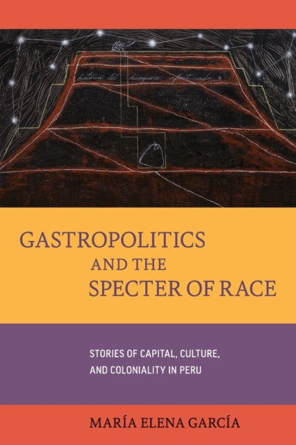 Gastropolitics and the Specter of Race: Stories of Capital, Culture, and Coloniality in Peru