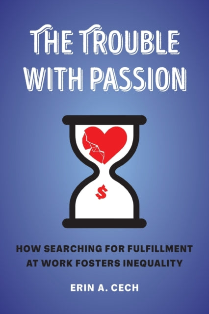 The Trouble with Passion: How Searching for Fulfillment at Work Fosters Inequality